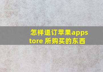 怎样退订苹果appstore 所购买的东西